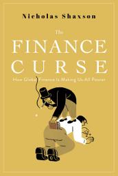 Icon image The Finance Curse: How Global Finance Is Making Us All Poorer