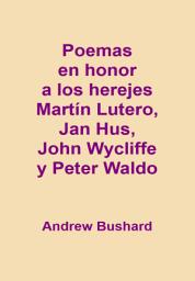 Icon image Poemas en honor a los herejes Martín Lutero, Jan Hus, John Wycliffe y Peter Waldo