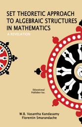 Icon image Set Theoretic Approach to Algebraic Structures in Mathematics - A Revelation