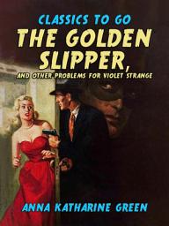 Icon image The Golden Slipper, and Other Problems for Violet Strange: Restored Classics to Go Edition