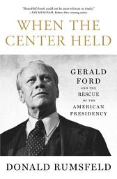 Icon image When the Center Held: Gerald Ford and the Rescue of the American Presidency