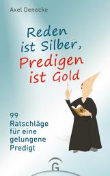 Icon image Reden ist Silber, Predigen ist Gold: 99 Ratschläge für eine gelungene Predigt. Eine nach-wissenschaftliche Homiletik