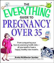 Icon image The Everything Guide to Pregnancy over 35: From conquering your fears to assessing health risks—all you need to have a happy, healthy nine months