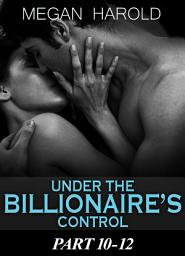 Icon image Boxed Set: Under the Billionaire's Control Part 10-12: Falling for a Billionaire