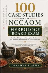 Icon image 100 Case Studies for the NCCAOM Herbology Board Exam: Text-Based Symptom-to-Prescription Modifiers and Differential Diagnosis Logic for Advanced Students