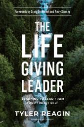Icon image The Life-Giving Leader: Learning to Lead from Your Truest Self