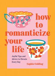 Icon image How to Romanticize Your Life: Joyful Tips and Advice to Elevate Every Day