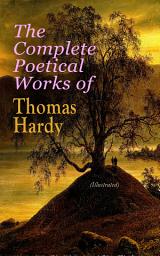 Icon image The Complete Poetical Works of Thomas Hardy (Illustrated): 940+ Poems, Lyrics & Verses, Including Wessex Poems, Poems of the Past and the Present, Time's Laughingstocks, Satires of Circumstance, Moments of Vision, Late Lyrics and Earlier, Human Shows…