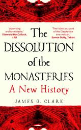 Icon image The Dissolution of the Monasteries: A New History