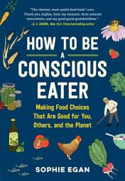 Icon image How to Be a Conscious Eater: Making Food Choices That Are Good for You, Others, and the Planet