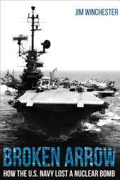 Icon image Broken Arrow: How the U.S. Navy Lost a Nuclear Bomb