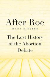 Icon image After Roe: The Lost History of the Abortion Debate