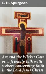Icon image Around the Wicket Gate or, a friendly talk with seekers concerning faith in the Lord Jesus Christ: Guidance for seekers on the journey towards salvation