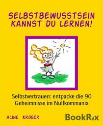 Icon image Selbstbewusstsein kannst du lernen!: Selbstvertrauen: entpacke die 90 Geheimnisse im Nullkommanix