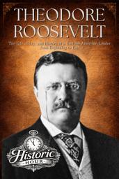Icon image THEODORE ROOSEVELT: The Life, Story, and History of a Restless American Leader from Beginning to End