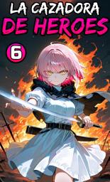 Icon image La Cazadora de Héroes: La Cazadora de Héroes Parte 6. (Novela ligera)