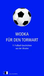 Icon image Wodka für den Torwart: 11 Fußball-Geschichten aus der Ukraine