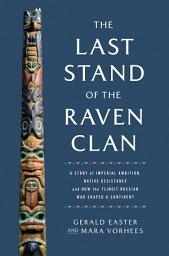Icon image The Last Stand of the Raven Clan: A Story of Imperial Ambition, Native Resistance and How the Tlingit-Russian War Shaped a Continent