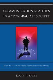 Icon image Communication Realities in a "Post-Racial" Society: What the U.S. Public Really Thinks of President Barack Obama
