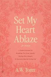Icon image Set My Heart Ablaze (for Women): A Guided Journal for Breaking Free from Apathy, Fueling Holy Hunger, and Encountering the Living God: With Selected Readings from The Pursuit of God, The Knowledge of the Holy, The Root of the Righteous and more