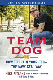 Icon image Team Dog: How to Train Your Dog--the Navy SEAL Way