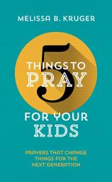 Icon image 5 Things to Pray for Your Kids: Prayers That Change Things for the Next Generation