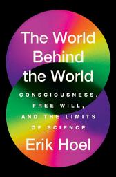 Icon image The World Behind the World: Consciousness, Free Will, and the Limits of Science