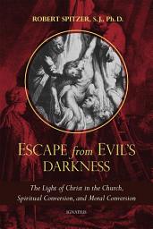 Icon image Escape From Evil's Darkness: The Light of Christ in the Church, Spiritual Conversion, and Moral Conversion