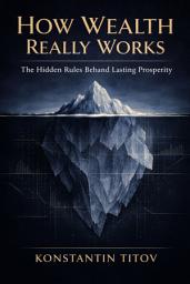 Icon image How Wealth Really Works: The Hidden Rules Behind Lasting Prosperity