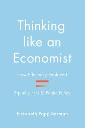 Icon image Thinking like an Economist: How Efficiency Replaced Equality in U.S. Public Policy