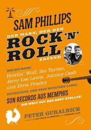 Icon image Sam Phillips. Der Mann, der den Rock ́n ́Roll erfand: Wie ein Mann Howlin' Wolf, Ike Turner, Jerry Lee Lewsi, Johnny Cash und Elvis Presley entdekcte, und sein winziges Label SUN RECORDS aus Memphis die Welt auf den Kopf Stellte!