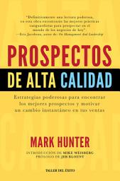 Icon image Prospectos de alta calidad: Estrategias poderosas para encontrar los mejores prospectos y motivar un cambio instantáneo en tus ventas
