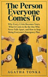 Icon image The Person Everyone Comes To: Why Every Crisis Becomes Yours, What It Costs to Be the One Who Never Falls Apart, and How to Stop Being Everyone's Emergency Plan