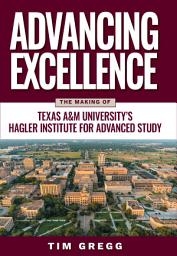 Icon image Advancing Excellence: The Making of Texas A&M University's Hagler Institute for Advanced Study