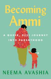 Icon image Becoming Ammi: A Queer, Desi Journey into Parenthood