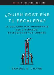 Icon image Quién sostiene tu escalera: La decisión más importante del liderazgo: seleccionar tus líderes