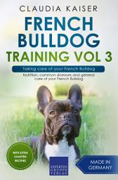 Icon image French Bulldog Training Vol 3 – Taking care of your French Bulldog: Nutrition, common diseases and general care of your French Bulldog