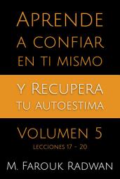 Icon image Aprende a Confiar en Ti Mismo y Recupera Tu Autoestima, Vol. 5: Lecciones 17-20