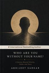 Icon image Who Are You Without Your Name? - A Journey Beyond Identity, Status and Story