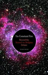 Icon image The Constant Fire: Beyond the Science vs. Religion Debate