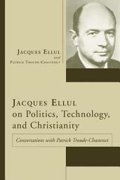 Icon image Jacques Ellul on Politics, Technology, and Christianity: Conversations with Patrick Troude-Chastenet