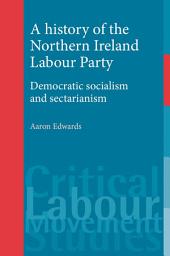 Icon image A history of the Northern Ireland Labour Party: Democratic socialism and sectarianism