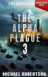 Icon image The Alpha Plague 3 (Nederlandse editie): A Post-Apocalyptic Action Thriller
