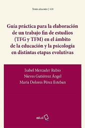 Icon image Guía práctica para la elaboración de un trabajo fin de estudios (TFG y TFM) en el ámbito de la educación y la psicología en distintas etapas evolutivas