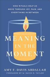 Icon image Meaning in the Moment: How Rituals Help Us Move through Joy, Pain, and Everything in Between