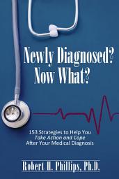Icon image Newly Diagnosed? Now What?: 153 Strategies to Help You Take Action and Cope After Your Medical Diagnosis