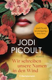 Icon image Wir schreiben unsere Namen in den Wind: Roman. »Jodi Picoult ist einzigartig! Ihre Romane berühren das Herz und erweitern den Verstand.« Emily Henry