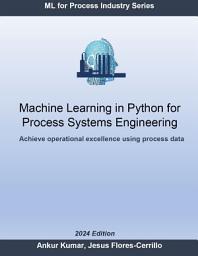 Icon image Machine Learning in Python for Process Systems Engineering: Achieve Operational Excellence Using Process Data