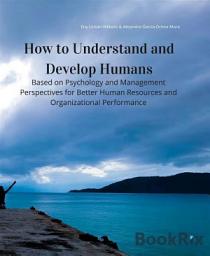 Icon image How to Understand and Develop Humans: Based on Psychology and Management Perspectives for Better Human Resources and Organizational Performance
