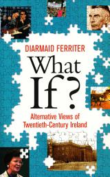 Icon image What If? Alternative Views of Twentieth-Century Irish History: An Entertaining and Thought-Provoking Counter-History of Twentieth-Century Ireland